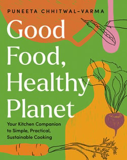 Good Food, Healthy Planet - Your Kitchen Companion to Simple, Practical, Sustainable Cooking