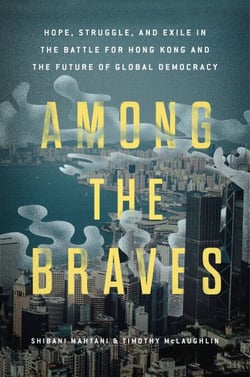 Among the Braves - Hope, Struggle, and Exile in the Battle for Hong Kong and the Future of Global Democracy