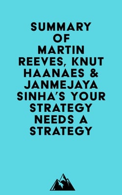 Summary of Martin Reeves, Knut Haanaes &amp; Janmejaya Sinha's Your Strategy Needs a Strategy