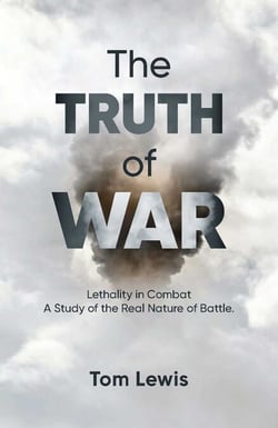 The Truth of War - Lethality in Combat, a Study of the Real Nature of Battle