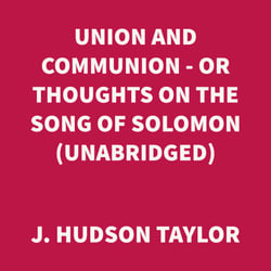 Union and Communion - or Thoughts on the Song of Solomon (UNABRIDGED)