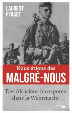 Nous étions des Malgré-Nous - Des Alsaciens enrôlés dans la Wehrmacht