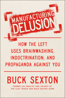 Manufacturing Delusion - How the Left Uses Brainwashing, Indoctrination, and Propaganda Against You