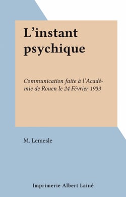 L'instant psychique - Communication faite à l'Académie de Rouen le 24 Février 1933
