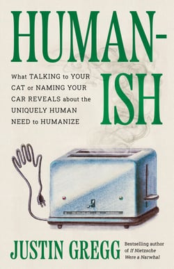 Humanish - What Talking to Your Cat or Naming Your Car Reveals About the Uniquely Human Need to Humanize