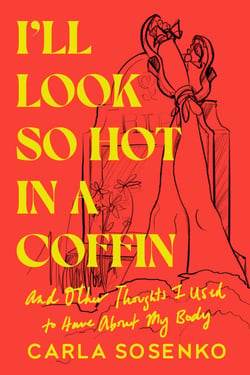 I'll Look So Hot in a Coffin - And Other Thoughts I Used to Have About My Body
