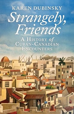 Strangely, Friends - A History of Cuban-Canadian Encounters