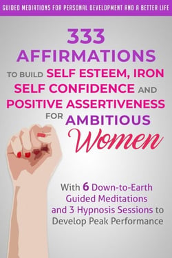 333 Affirmations to Build Self Esteem, Iron Self Confidence  and Positive Assertiveness  for Ambitious Women