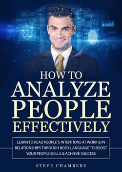 How to Analyze People Effectively: Learn to Read People’s Intentions at Work &amp; In Relationships Through Body Language to Boost Your People Skills &amp; Achieve Success
