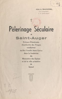 Pèlerinage séculaire à Saint-Auger - Evêque d'Austrasie, anachorète des Vosges, coadjuteur du roi Pontife Saint-Goëry dans la fondation du Monastère des Épines, et de la ville primitive de Spinal