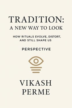 TRADITION- A NEW WAY TO LOOK                                                                        How Rituals Evolve, Distort, and Still Shape us
