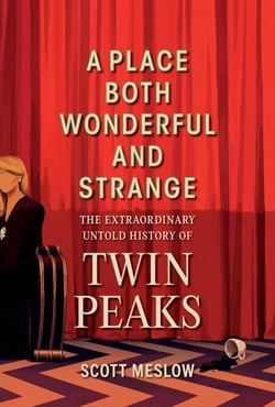 A Place Both Wonderful and Strange - The Extraordinary Untold History of Twin Peaks