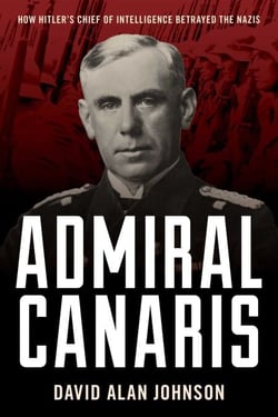 Admiral Canaris - How Hitler's Chief of Intelligence Betrayed the Nazis