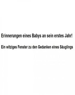 Erinnerungen eines Babys an sein erstes Jahr! - Ein witziges Fenster zu den Gedanken eines Säuglings.