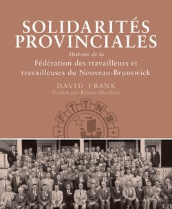 Solidarités provinciales - Histoire de la Fédération des travailleurs et travailleuses du Nouveau-Brunswick