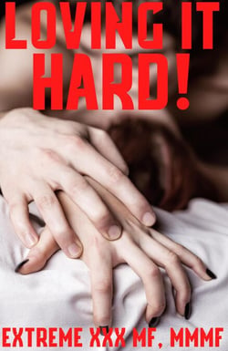 Loving It Hard! Extreme XXX MFM, MMMF Hardcore Erotica Collection