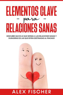 Elementos Clave para Relaciones Sanas: Descubre que es lo que separa a las relaciones sanas y duraderas de las que están destinadas al fracaso