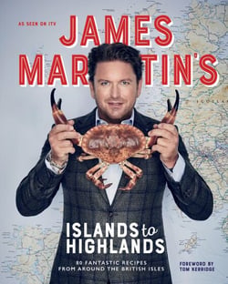 James Martin's Islands to Highlands - 80 Fantastic Recipes from Around the British Isles