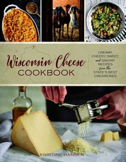 Wisconsin Cheese Cookbook - Creamy, Cheesy, Sweet, and Savory Recipes from the State's Best Creameries