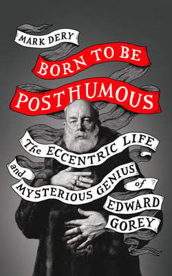 Born to Be Posthumous - The Eccentric Life and Mysterious Genius of Edward Gorey