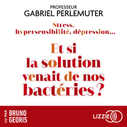 Stress, hypersensibilité, dépression...Et si la solution venait de nos bactéries ? - Et si toutes les maladies venaient de l'intestin ?