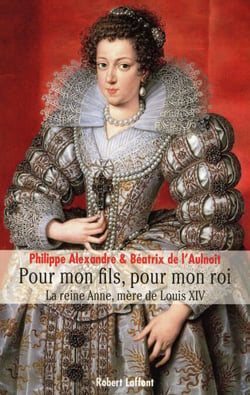 Pour mon fils, pour mon roi - La reine Anne, mèrede Louis XIV - La reine Anne, mère de Louis XIV