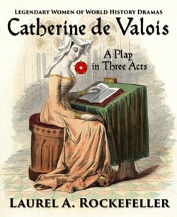 Catherine de Valois:  A Play in Three Acts - Legendary Women of World History Dramas, #2