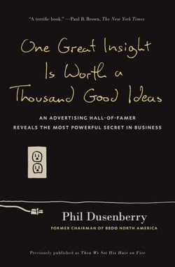 One Great Insight Is Worth a Thousand Good Ideas - An Advertising Hall-of-Famer Reveals the Most Powerful Secret in Business
