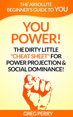 YOU Power! The Dirty Little “Cheat Sheet” for Power Projection &amp; Social Dominance!