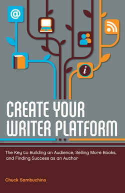 Create Your Writer Platform - The Key to Building an Audience, Selling More Books, and Finding Success as an Author