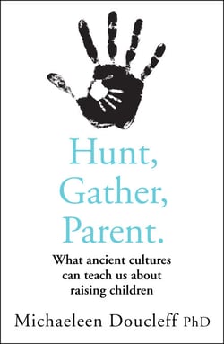 Hunt, Gather, Parent - What Ancient Cultures Can Teach Us about Raising Children