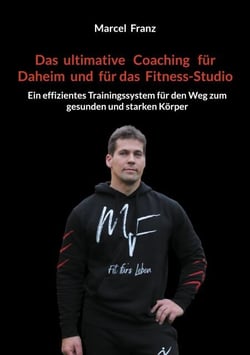 Das ultimative Coaching für Daheim und für das Fitness-Studio - Ein effizientes Trainingssystem für den Weg zum gesunden und starken Körper