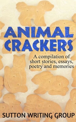 Animal Crackers - A Compilation of Short Stories, Essays, Poetry, and Memories - Sutton Writing Group Compilations, #2
