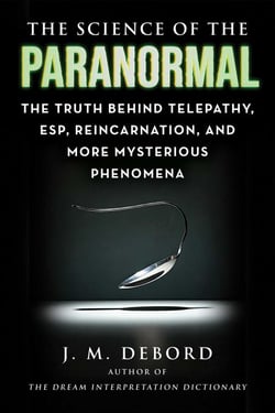 The Science of the Paranormal - The Truth Behind Telepathy, ESP, Reincarnation, and More Mysterious Phenomena