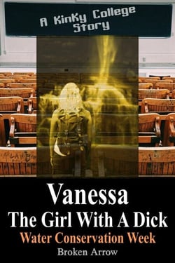 Vanessa, The Girl With A Dick (Water Conservation Week) - A Kinky College Story - Vanessa, The Girl With A Dick - Kinky College Side Stories, #3