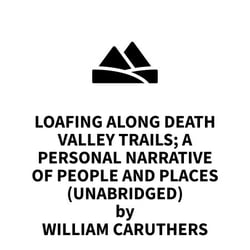 Loafing Along Death Valley Trails; A Personal Narrative Of People And Places (UNABRIDGED)