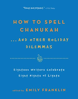 How to Spell Chanukah...And Other Holiday Dilemmas - 18 Writers Celebrate 8 Nights of Lights