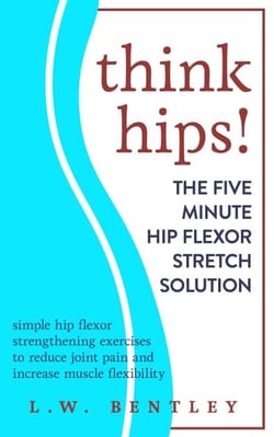 Think Hips! The Five Minute Hip Flexor Stretch Solution: Simple Hip Flexor Strengthening Exercises to Reduce Joint Pain &amp; Increase Muscle Flexibility - Think Hips!, #1