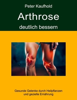 Arthrose deutlich bessern - Gesunde Gelenke durch Heilpflanzen und gezielte Ernährung