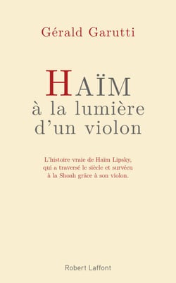 Haïm, à la lumière d'un violon - L'histoire vraie de Haïm Lipsky, qui a traversé le siècle et survécu à la Shoah grâce à son violon