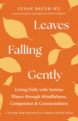 Leaves Falling Gently - Living Fully with Serious Illness through Mindfulness, Compassion, and Connectedness