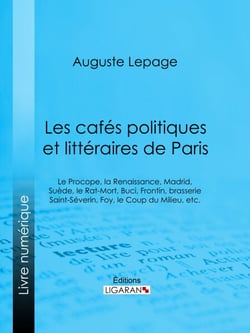 Les cafés politiques et littéraires de Paris - Le Procope, la Renaissance, Madrid, Suède, le Rat-Mort, Buci, Frontin, brasserie Saint-Séverin, Foy, le Coup du Milieu, etc.