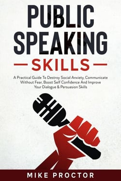 Public Speaking Skills A Practical Guide To Destroy Social Anxiety, Communicate Without Fear, Boost Self Confidence And Improve Your Dialogue &amp; Persuasion Skills