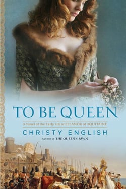 To Be Queen - A Novel of the Early Life of Eleanor of Aquitaine