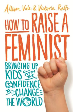 How to Raise a Feminist - Bringing up kids with the confidence to change the world