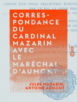 Correspondance du cardinal Mazarin avec le maréchal d'Aumont - Suivie d'un choix de lettres écrites à ce personnage par le Roi, la Reine régente, Gaston d'Orléans, Cromwell, Le Tellier et Louvois