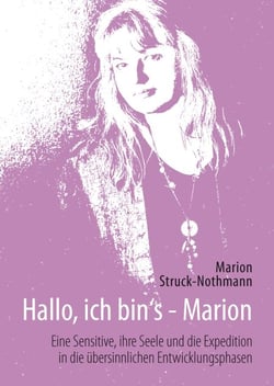 Hallo, ich bin's - Marion - Eine Sensitive, ihre Seele und die Expedition in die übersinnlichen Entwicklungsphasen