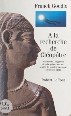 À la recherche de Cléopâtre - Alexandrie : engloutie depuis quinze siècles, la ville de la reine mythique se dévoile enfin