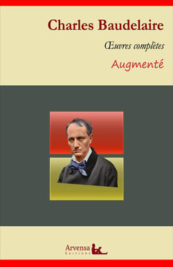 Charles Baudelaire : Oeuvres complètes et annexes (annotées, illustrées) - Les Fleurs du mal, Le Spleen de Paris, Amoenitates Belgicae...