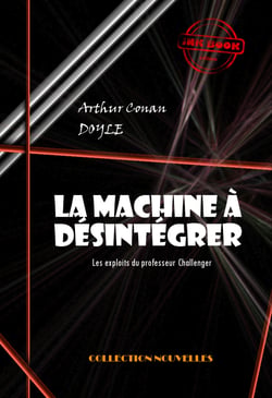 La machine à désintégrer : Les exploits du professeur Challenger [édition intégrale revue et mise à jour] - Les exploits du professeur Challenger (édition intégrale)